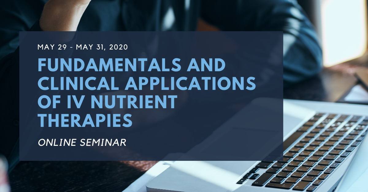 May 29-31, 2020 Fundamentals and Clinical Applications of IV Nutrient Therapies Online Seminar